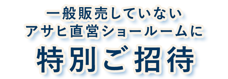 一般販売していないアサヒ直営ショールームに特別ご招待